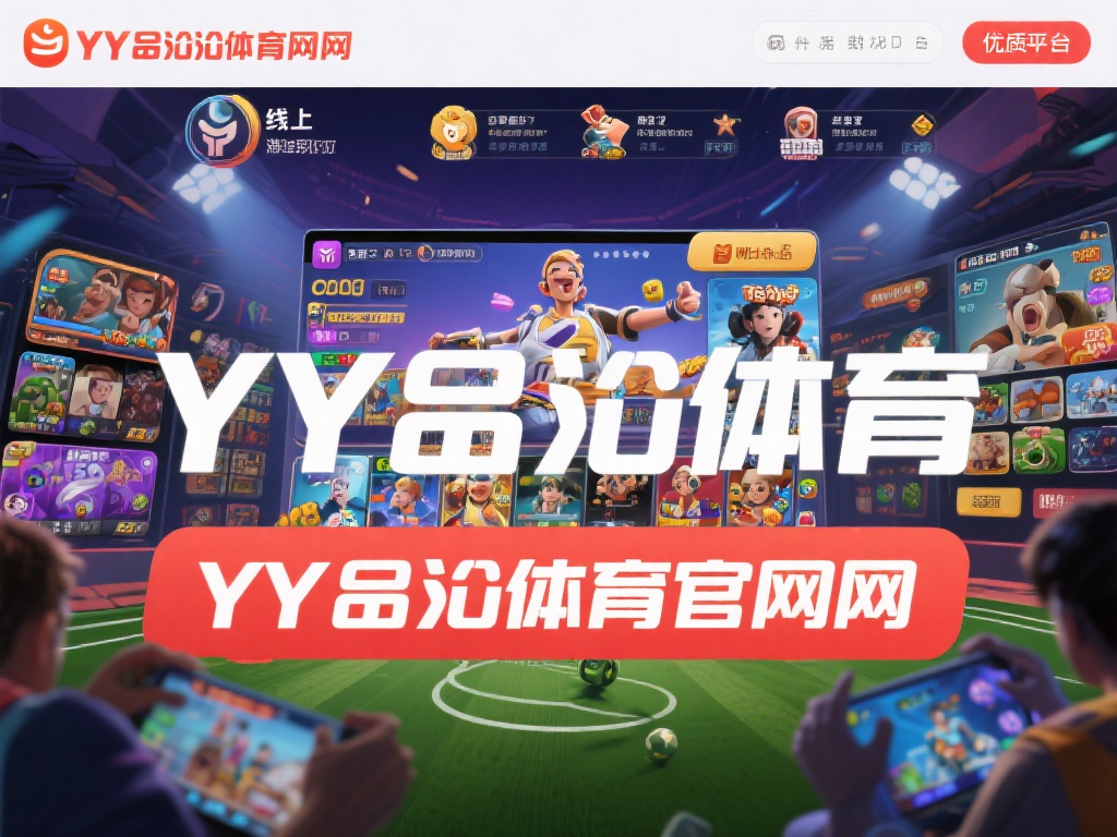 YY易游体育官网网址：探索无限精彩游戏世界的大门 